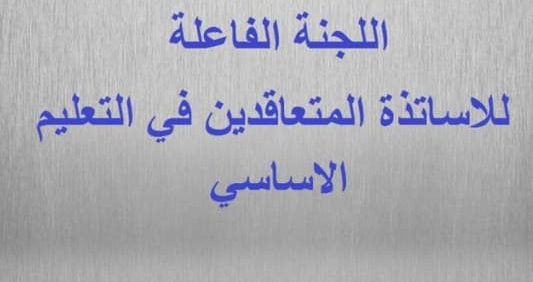 اللجنة الفاعلة لمتعاقدي الأساسي: سنتابع مع المعنيين حق حوالى ٢٠٠٠ أستاذ مستعان بهم